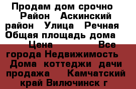 Продам дом срочно › Район ­ Аскинский район › Улица ­ Речная › Общая площадь дома ­ 69 › Цена ­ 370 000 - Все города Недвижимость » Дома, коттеджи, дачи продажа   . Камчатский край,Вилючинск г.